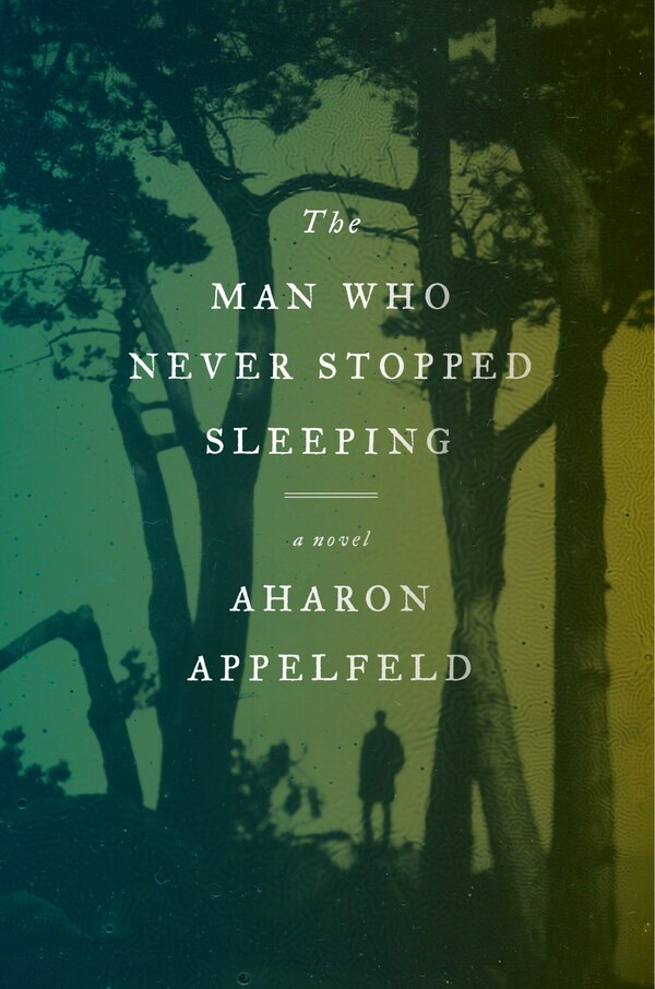 The Man Who Never Stopped Sleeping by Aharon APPELFELD, Hardcover | Indigo Chapters