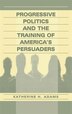 Progressive Politics And The Training Of America's Persuaders by Katherine Adams, Hardcover | Indigo Chapters