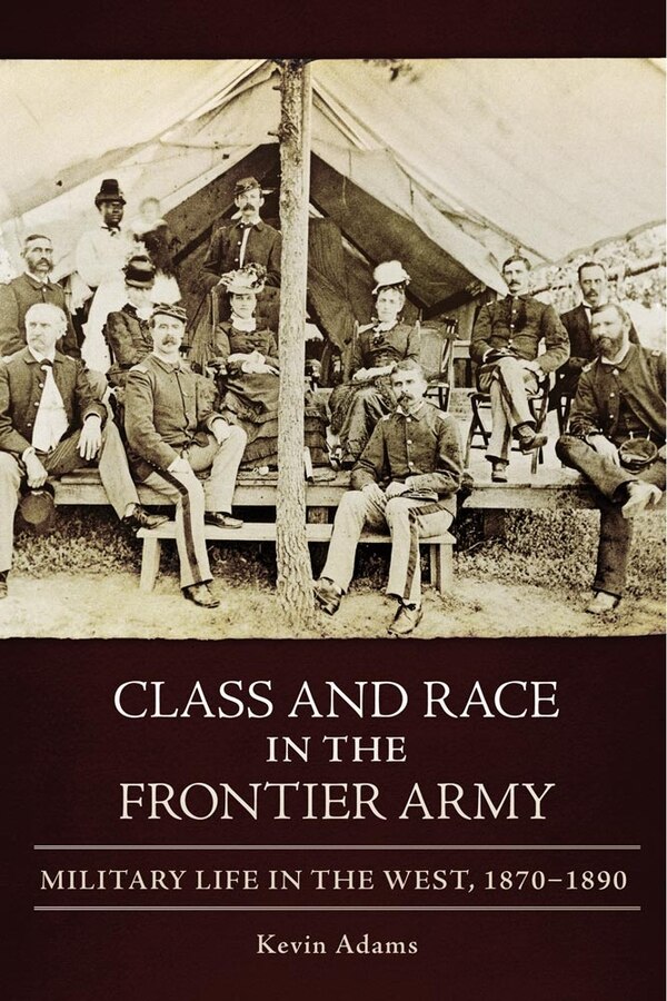 Class And Race In The Frontier Army by Kevin Adams, Hardcover | Indigo Chapters