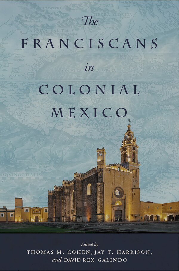 The Franciscans In Colonial Mexico by Thomas M. Cohen, Hardcover | Indigo Chapters