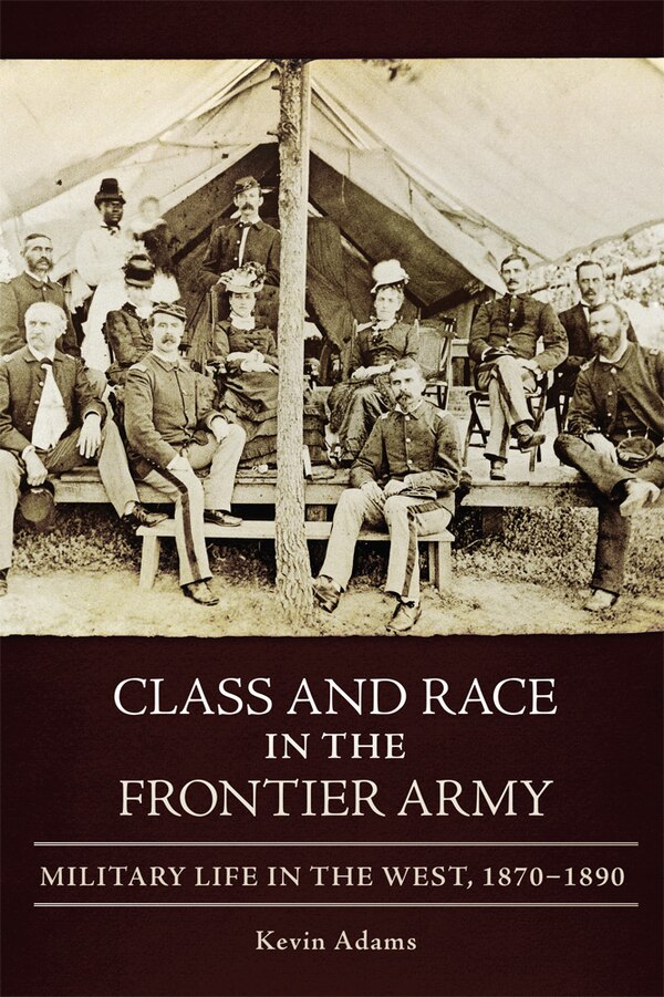 Class and Race in the Frontier Army by Kevin Adams, Paperback | Indigo Chapters