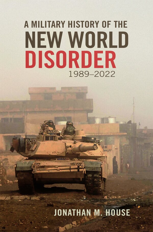 A Military History of the New World Disorder 1989-2022 by Jonathan M. House, Hardcover | Indigo Chapters