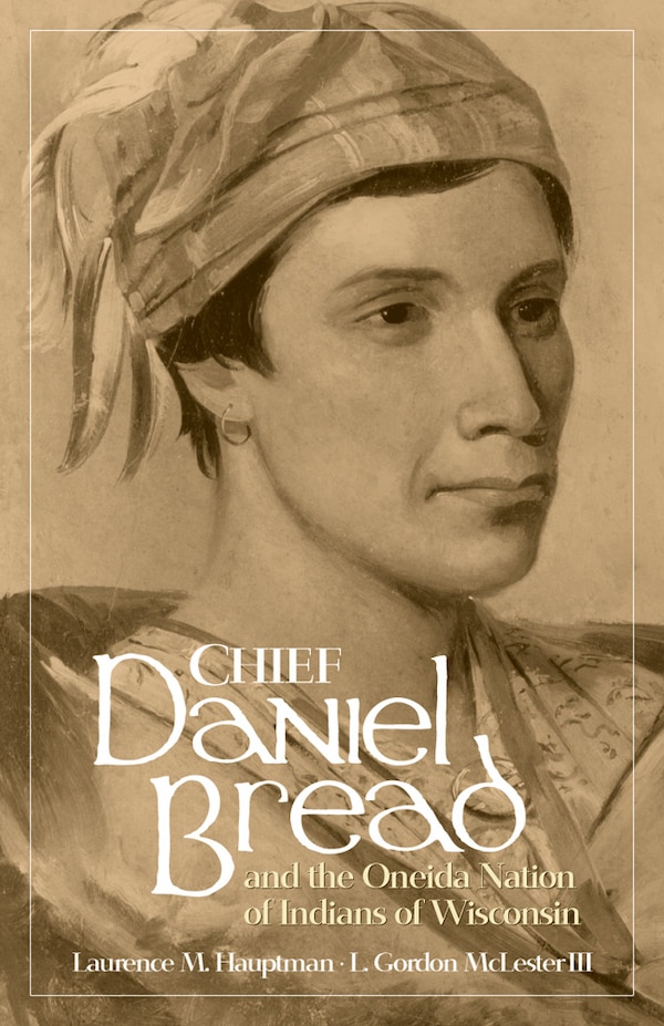 Chief Daniel Bread and the Oneida Nation of Indians of Wisconsin by Laurence M. Hauptman, Paperback | Indigo Chapters