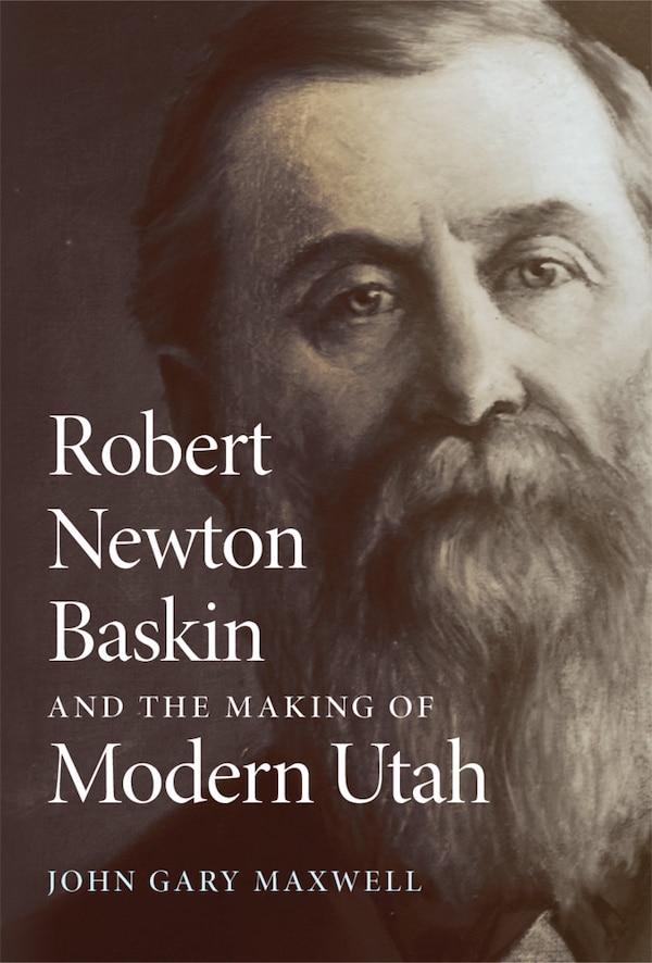 Robert Newton Baskin and the Making of Modern Utah by John Gary Maxwell, Paperback | Indigo Chapters