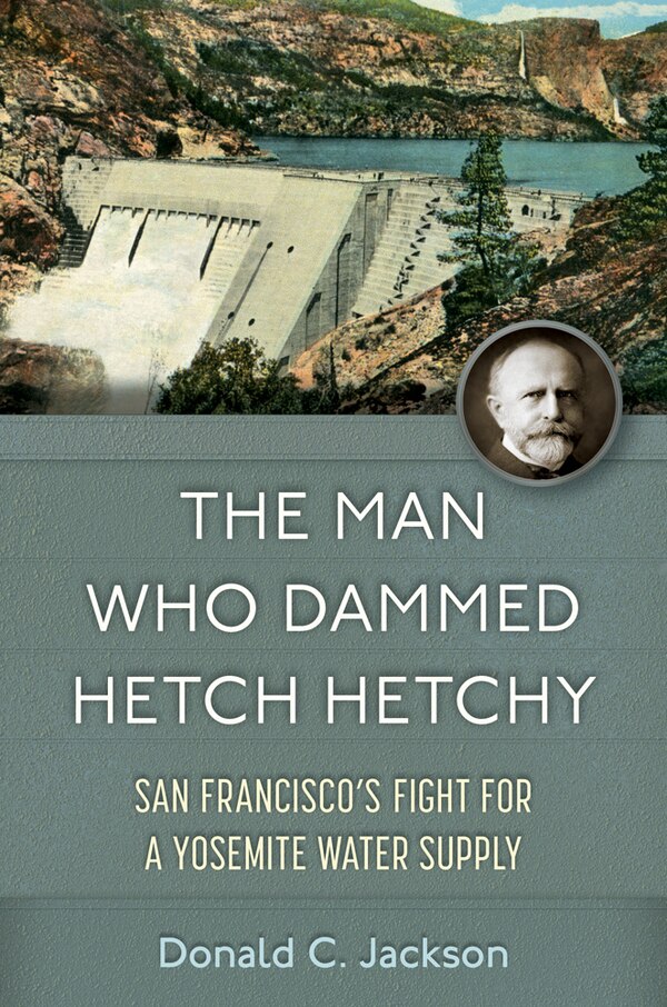 The Man Who Dammed Hetch Hetchy by Donald C. Jackson, Hardcover | Indigo Chapters