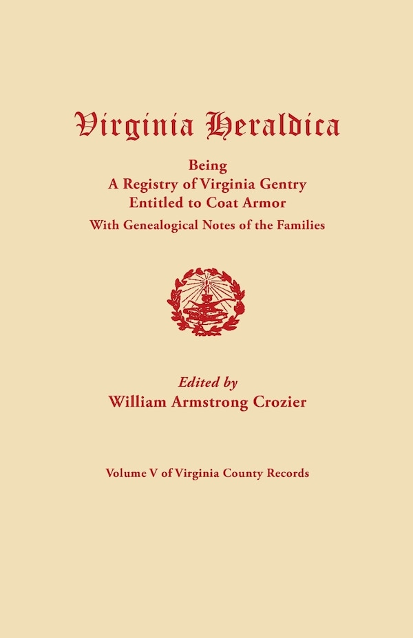 Virginia Heraldica Being a Registry of Virginia Gentry Entitled to Coat Armor with Genealogical Notes of the Families by William Armstrong Crozier