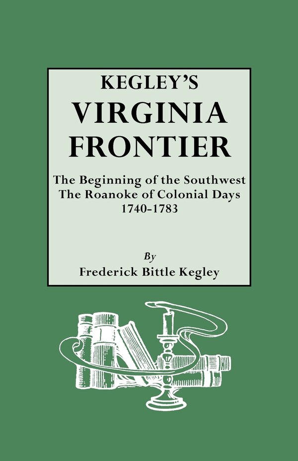 Kegley's Virginia Frontier. the Beginning of the Southwest the Roanoke of Colonial Days 1740-1783 with Maps and Illustrations by F B Kegley