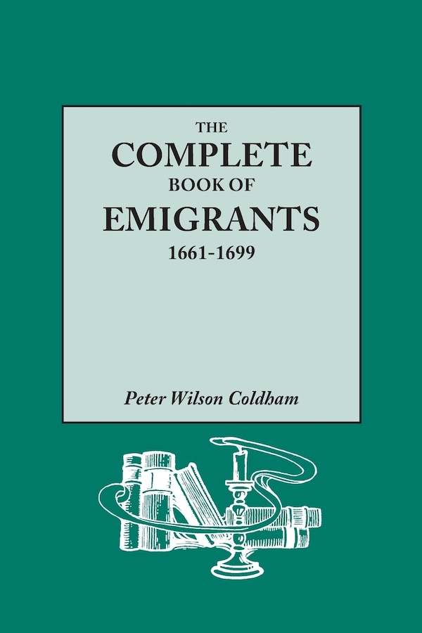 The Complete Book of Emigrants 1661-1699. a Comprehensive Listing Compiled from English Public Records of Those Who Took Ship to the