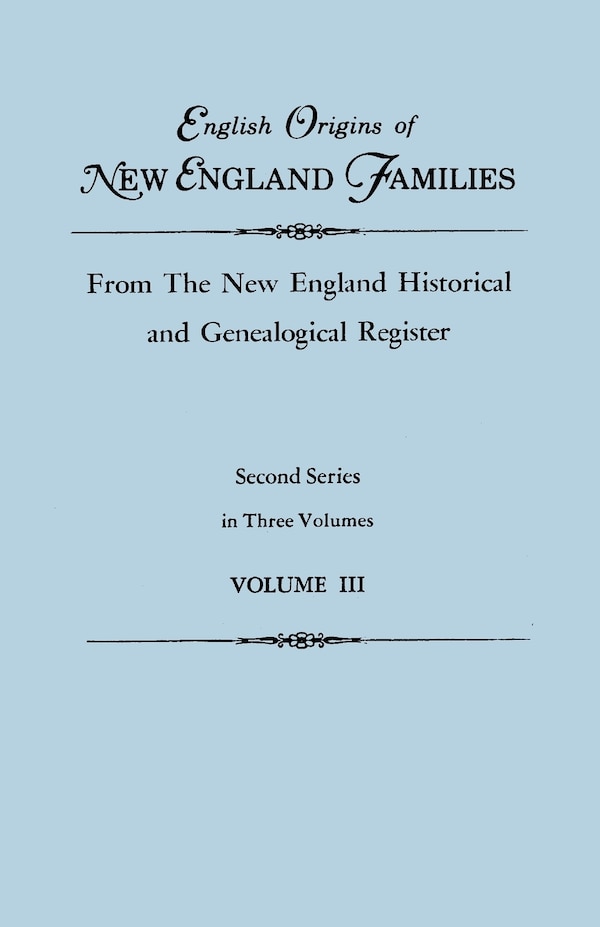 English Origins of New England Families from The New England Historical and Genealogical Register. Second Series in Three Volumes. Volume