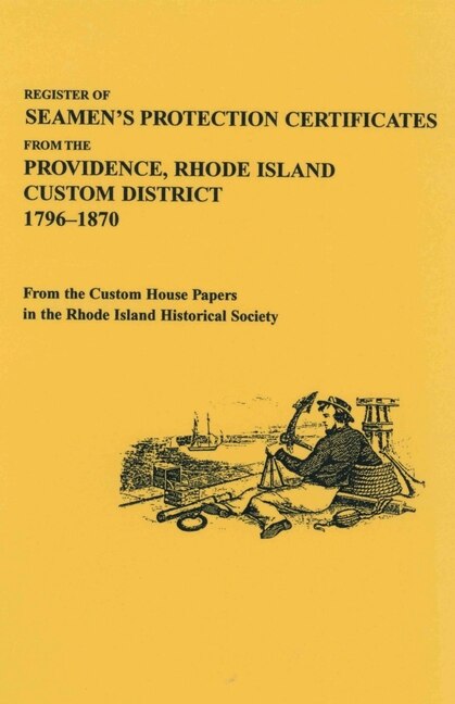 Register of Seamen's Protection Certificates from the Providence Rhode Island Customs District 1796-1870 by Historical Society Rhode Island