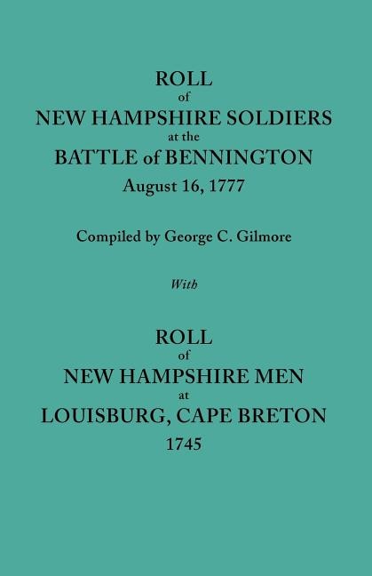 Roll of New Hampshire Soldiers at the Battle of Bennington August 16 1777 Published with Roll of New Hampshire Men at Louisburg Cape