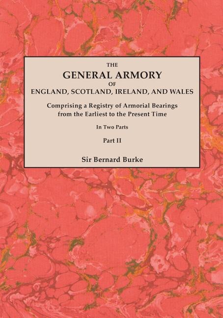 The General Armory of England Scotland Ireland and Wales; Comprising a Registry of Armorial Bearings from the Earliest to the Present