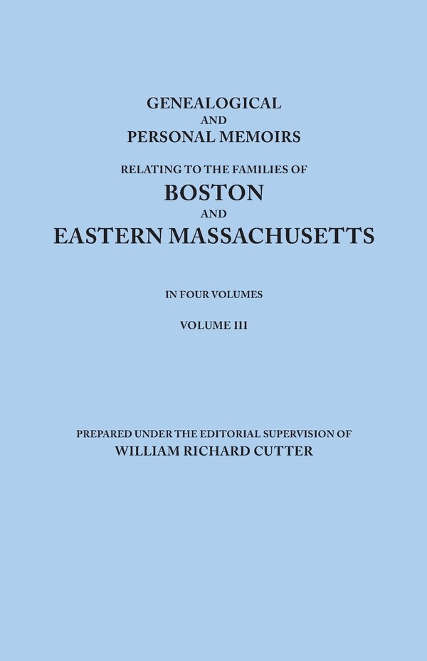 Genealogical and Personal Memoirs Relating to the Families of Boston and Eastern Massachusetts. in Four Volumes. Volume III | Indigo Chapters