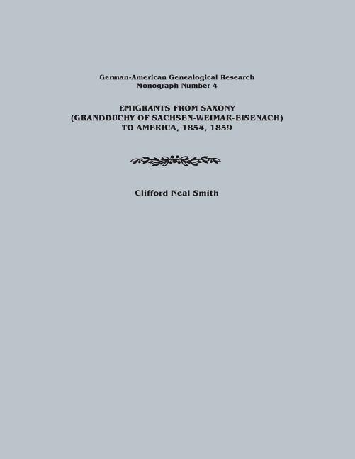 Emigrants from Saxony (Grandduchy of Sachsen-Weimar-Eisenach) to America 1854 1859. German-American Genealogical Research Monograph