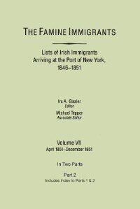 Famine Immigrants. Lists of Irish Immigrants Arriving at the Port of New York 1846-1851. Volume VII Apirl 1851-December 1851. in Two