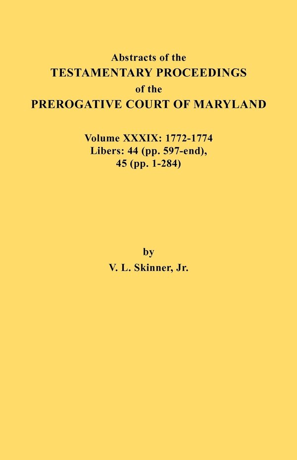 Abstracts of the Testamentary Proceedings of the Prerogative Court of Maryland. Volume XXXIX 1772-1774. Libers by Vernon L Skinner, Paperback