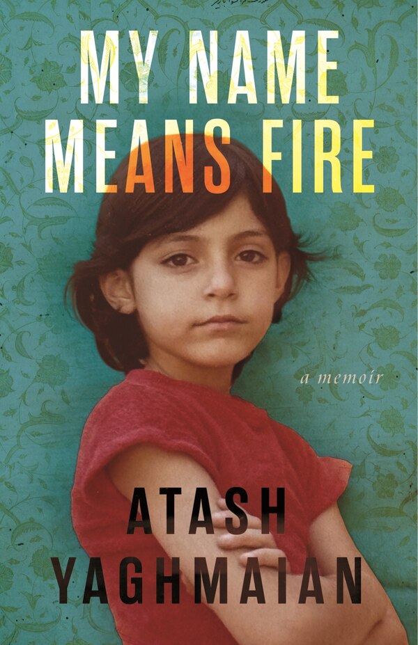 My Name Means Fire by Atash Yaghmaian, Hardcover | Indigo Chapters