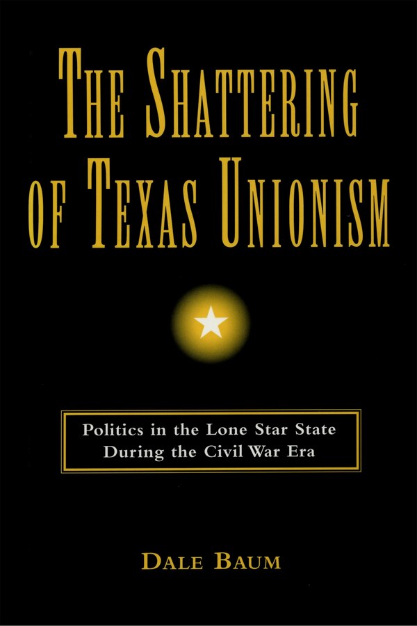The Shattering of Texas Unionism by Dale Baum, Hardcover | Indigo Chapters