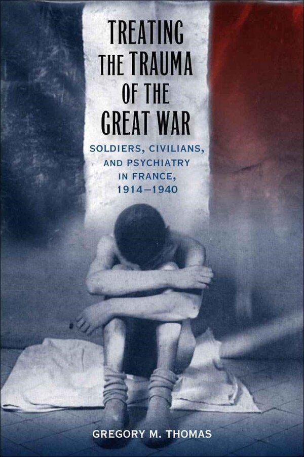 Treating The Trauma Of The Great War by Gregory M. Thomas, Hardcover | Indigo Chapters