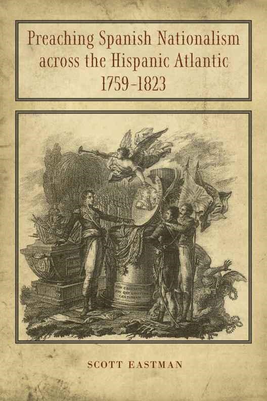 Preaching Spanish Nationalism across the Hispanic Atlantic 1759-1823 by Scott Eastman, Hardcover | Indigo Chapters
