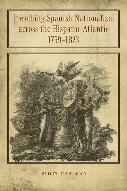 Preaching Spanish Nationalism across the Hispanic Atlantic 1759-1823 by Scott Eastman, Paperback | Indigo Chapters