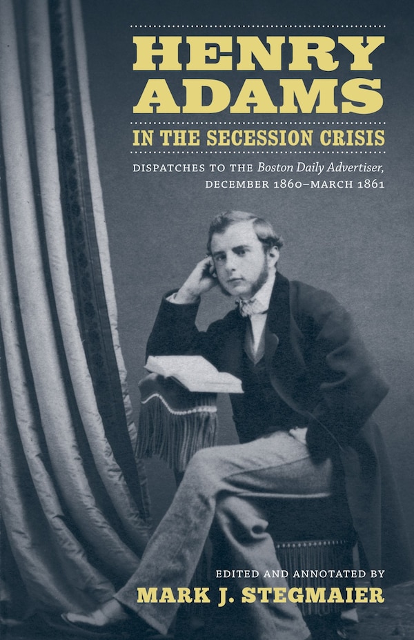 Henry Adams In The Secession Crisis by Mark J. Stegmaier, Hardcover | Indigo Chapters
