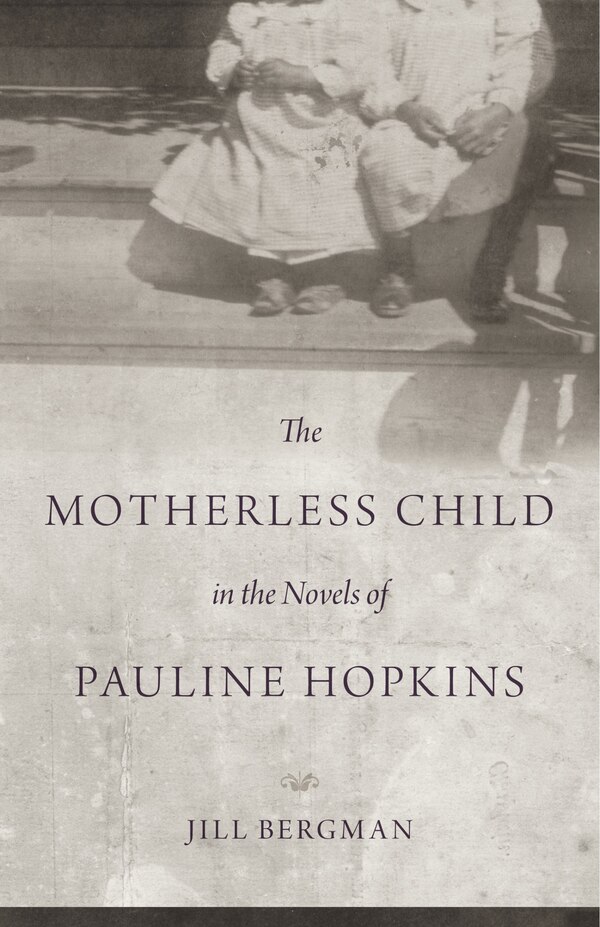 The Motherless Child in the Novels of Pauline Hopkins by Jill Bergman, Hardcover | Indigo Chapters