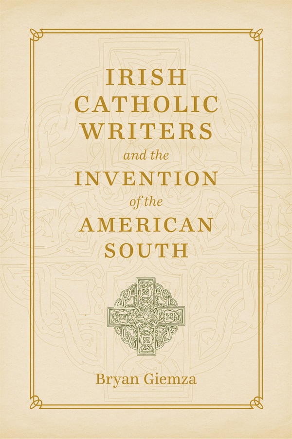 Irish Catholic Writers and the Invention of the American South by Bryan Giemza, Hardcover | Indigo Chapters