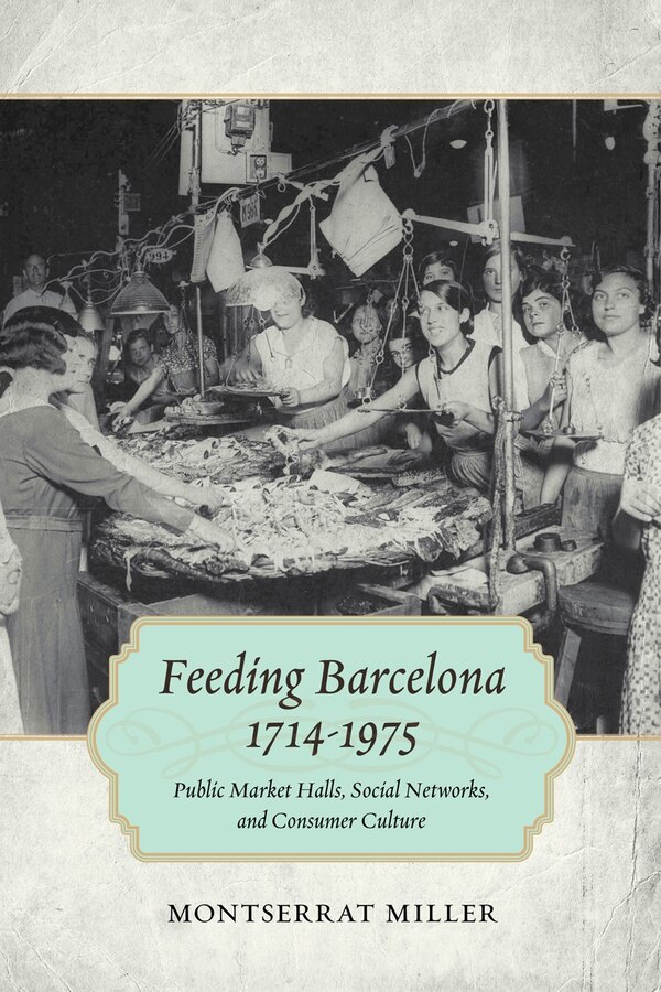 Feeding Barcelona 1714-1975 by Montserrat Miller, Paperback | Indigo Chapters
