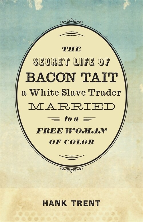 The Secret Life of Bacon Tait a White Slave Trader Married to a Free Woman of Color by Hank Trent, Hardcover | Indigo Chapters