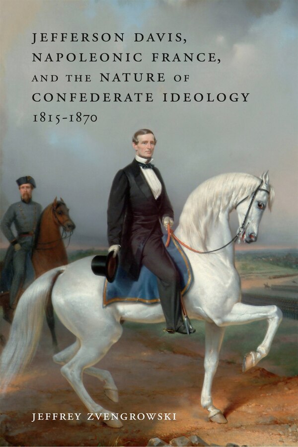 Jefferson Davis Napoleonic France And The Nature Of Confederate Ideology 1815-1870 by Jeffrey Zvengrowski, Hardcover | Indigo Chapters