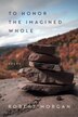 To Honor the Imagined Whole by Robert Morgan, Paperback | Indigo Chapters