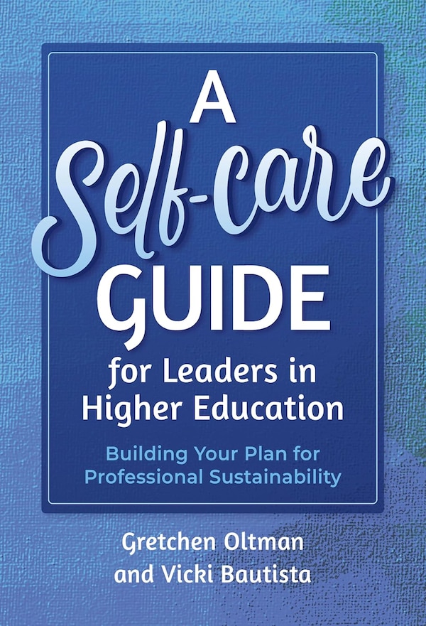 A Self-Care Guide for Leaders in Higher Education by Gretchen Oltman