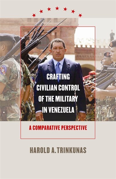Crafting Civilian Control Of The Military In Venezuela by Harold A. Trinkunas, Paperback | Indigo Chapters