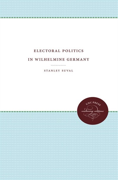 Electoral Politics In Wilhelmine Germany by Stanley Suval, Paperback | Indigo Chapters