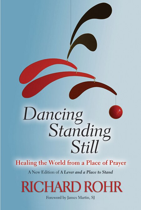 Dancing Standing Still: Healing The World From A Place Of Prayer; A New Edition Of A Lever And A Place To Stand by Richard Rohr, Paperback