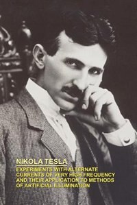 Experiments With Alternate Currents Of Very High Frequency And Their Application To Methods Of Artificial Illumination by Nikola Tesla, Paperback