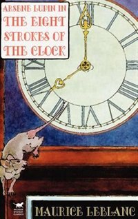 Arsene Lupin in the Eight Strokes of the Clock by MAURICE LEBLANC, Hardcover | Indigo Chapters