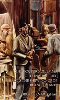 The Doctor's Dilemma Getting Married and the Shewing-Up of Blanco Posnet by George Bernard Shaw, Hardcover | Indigo Chapters
