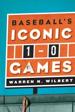 Baseball's Iconic 1-0 Games by Warren N. Wilbert, Hardcover | Indigo Chapters