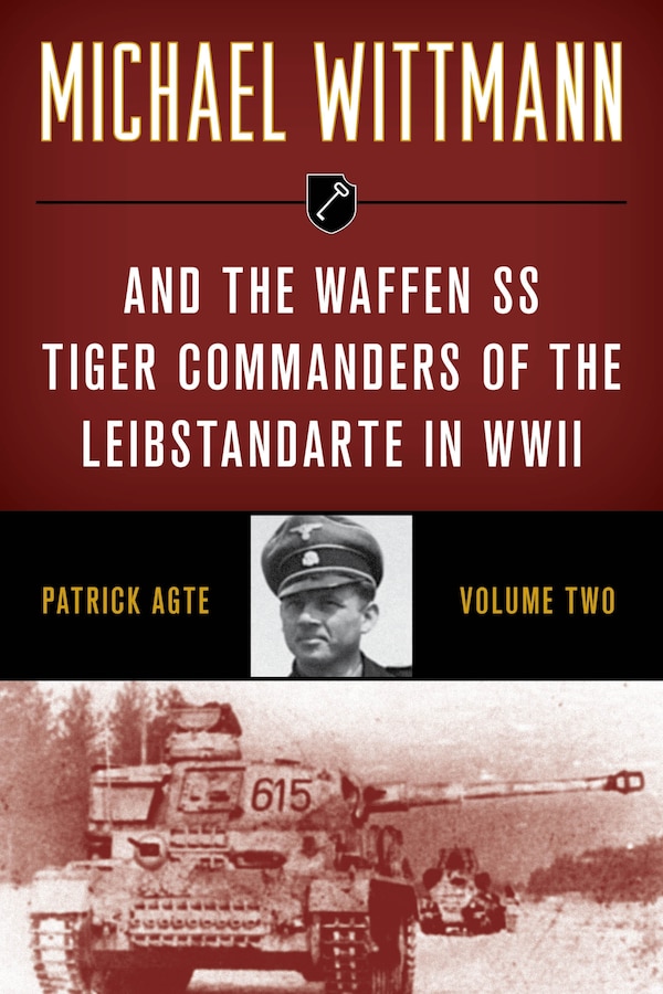 Michael Wittmann & the Waffen SS Tiger Commanders of the Leibstandarte in WWII by Patrick Agte