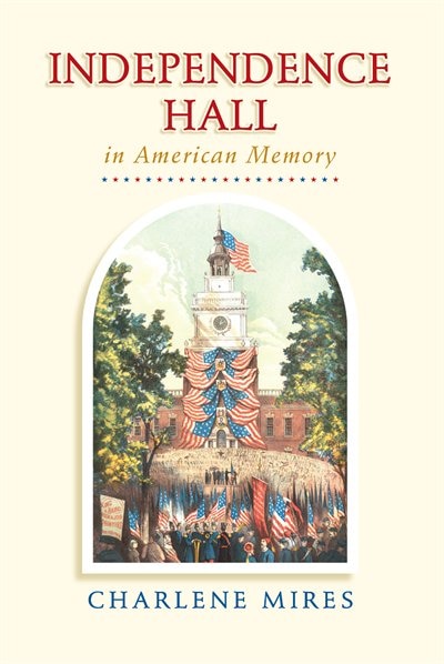 Independence Hall in American Memory by Charlene Mires, Paperback | Indigo Chapters