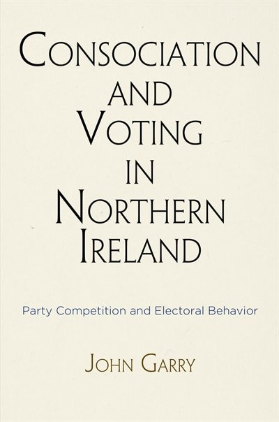 Consociation And Voting In Northern Ireland by John Garry, Paper over Board | Indigo Chapters