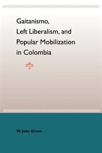 Gaitanismo Left Liberalism and Popular Mobilization in Colombia by William John Green, Paperback | Indigo Chapters