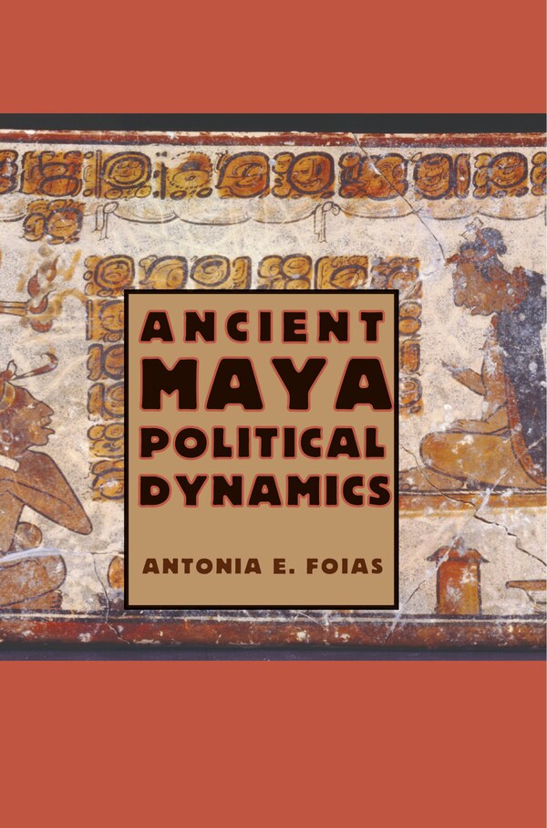 Ancient Maya Political Dynamics by Antonia E. Foias, Paperback | Indigo Chapters