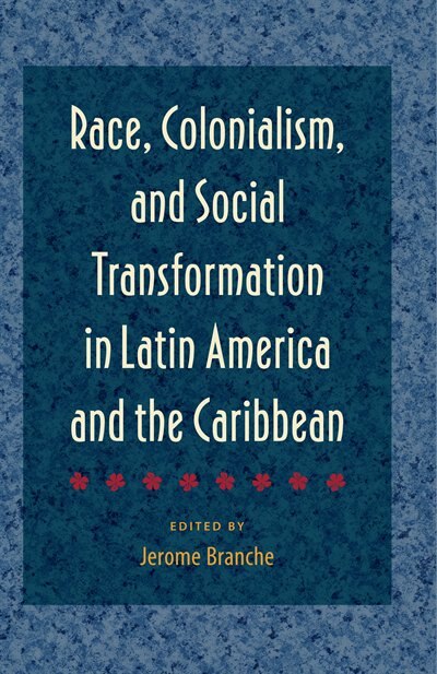 Race Colonialism And Social Transformation In Latin America And The Caribbean by Jerome Branche, Paperback | Indigo Chapters