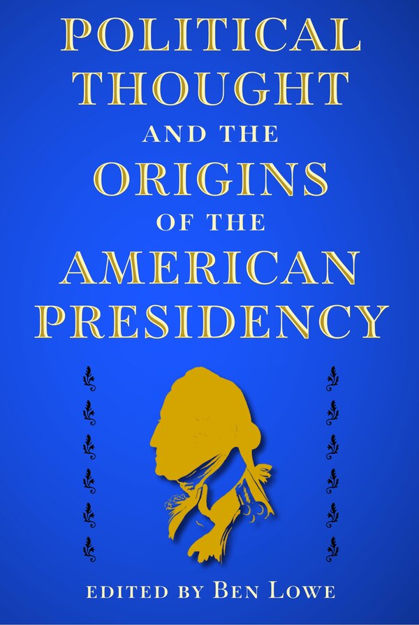Political Thought and the Origins of the American Presidency by Ben Lowe, Paperback | Indigo Chapters