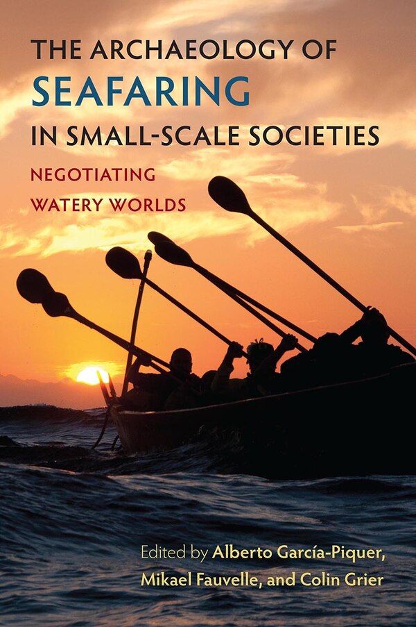 The Archaeology of Seafaring in Small-Scale Societies by Alberto Garc�a-Piquer, Paper over Board | Indigo Chapters