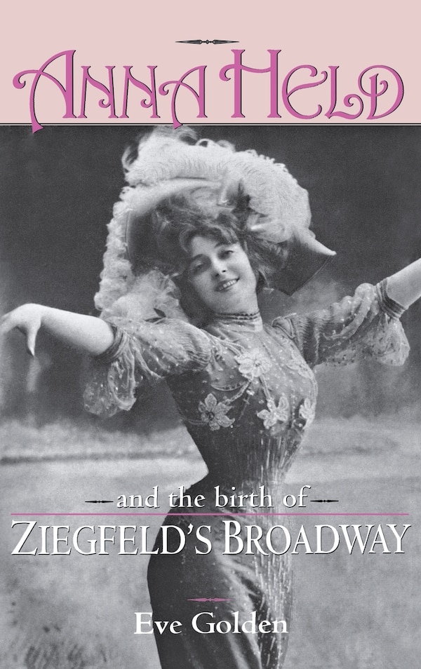 Anna Held And The Birth Of Ziegfeld's Broadway by Eve Golden, Hardcover | Indigo Chapters