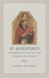 St. Augustine's Interpretation of the Psalms of Ascent by McLarney Gerald, Hardcover | Indigo Chapters